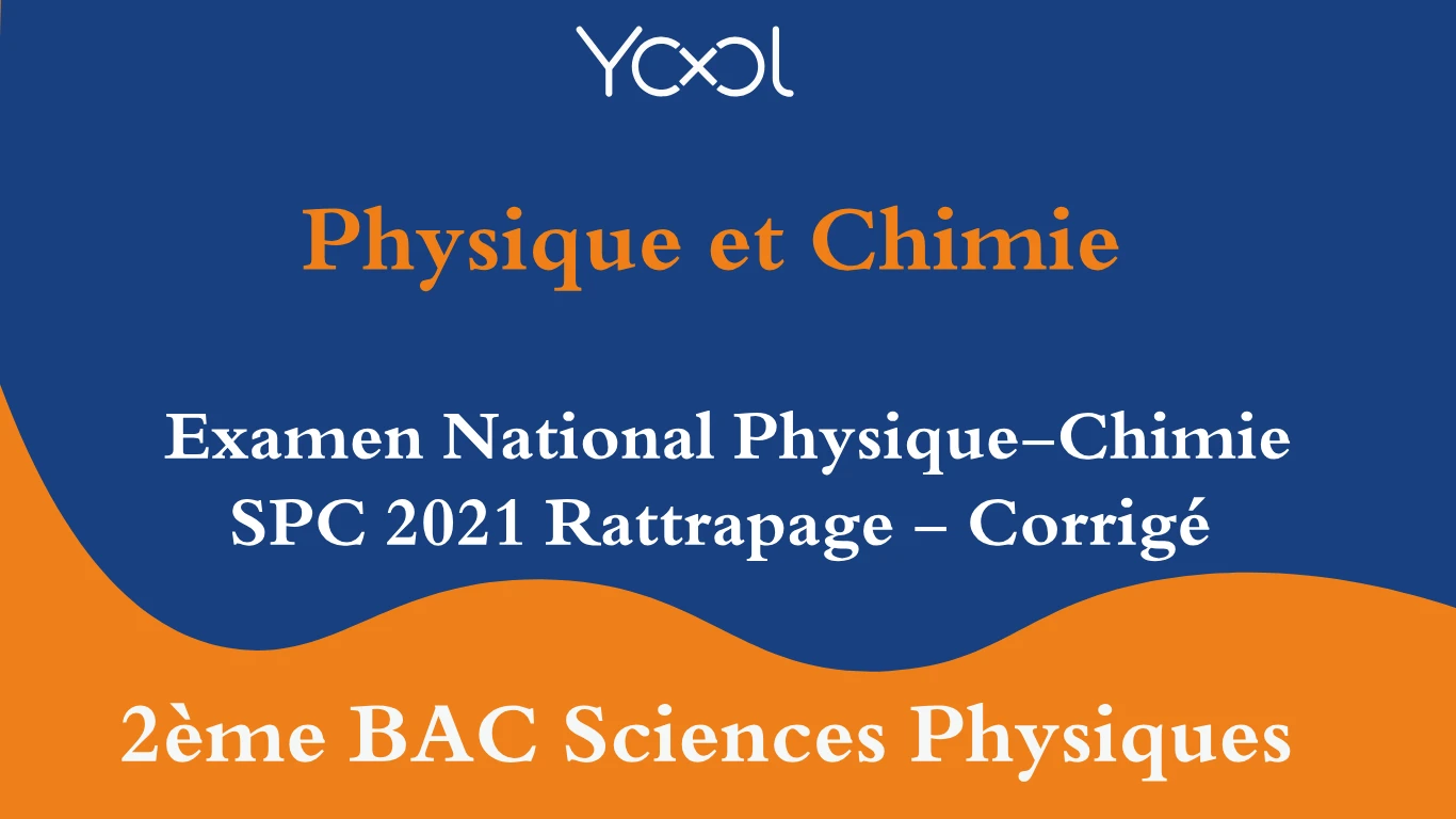 Examen National Physique-Chimie SPC 2021 Rattrapage - Corrigé