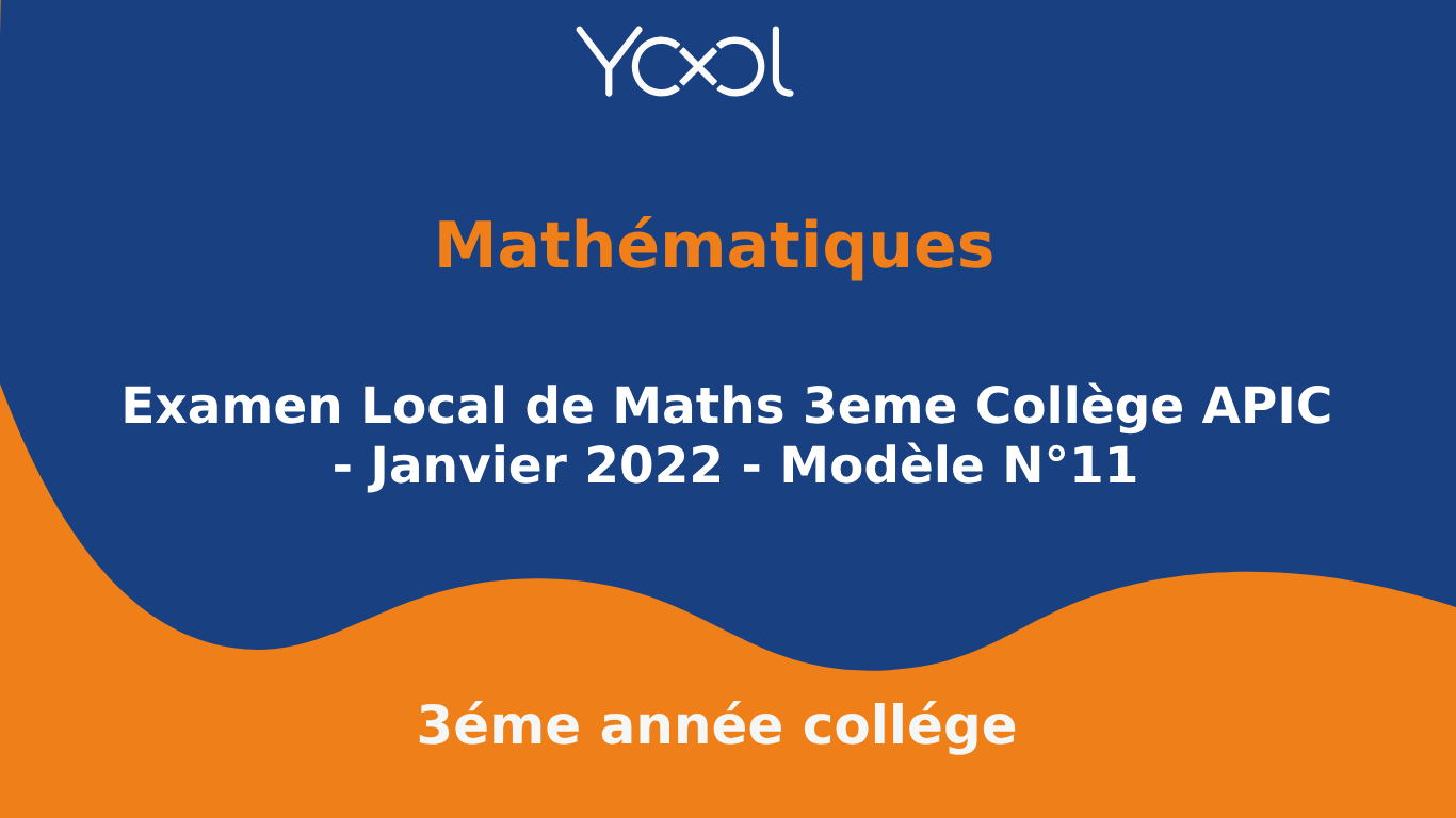 YOOL LIBRARY | Examen Local de Maths 3eme Collège APIC - Janvier 2022 - Modèle N°11