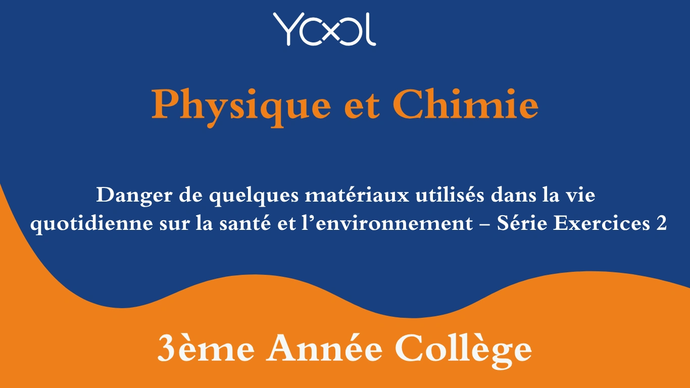 YOOL LIBRARY | Danger de quelques matériaux utilisés dans la vie quotidienne sur la santé et l’environnement - Série Exercices 2